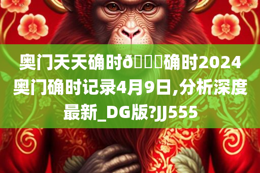 奥门天天确时🐎确时2024奥门确时记录4月9日,分析深度最新_DG版?JJ555