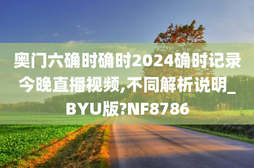 奥门六确时确时2024确时记录今晚直播视频,不同解析说明_BYU版?NF8786