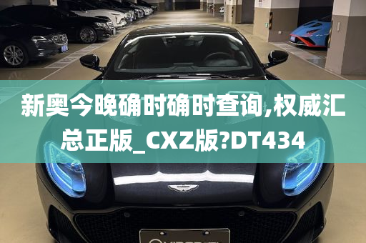 新奥今晚确时确时查询,权威汇总正版_CXZ版?DT434