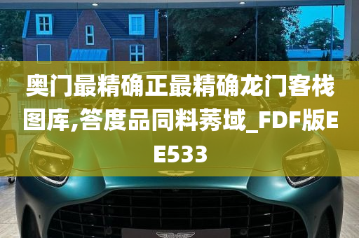 奥门最精确正最精确龙门客栈图库,答度品同料莠域_FDF版EE533