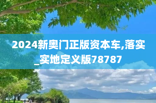 2024新奥门正版资本车,落实_实地定义版78787