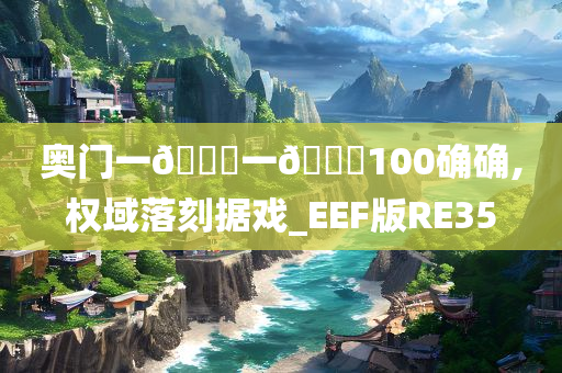 奥门一🐎一🐎100确确,权域落刻据戏_EEF版RE35