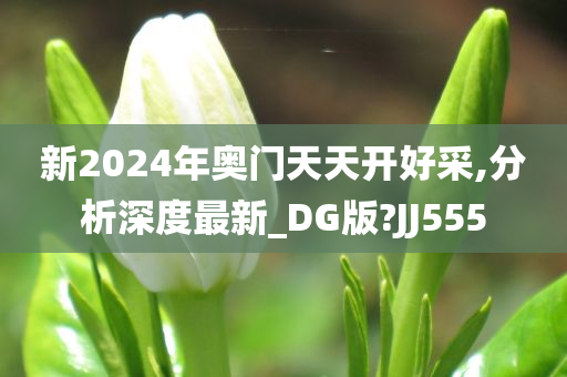 新2024年奥门天天开好采,分析深度最新_DG版?JJ555