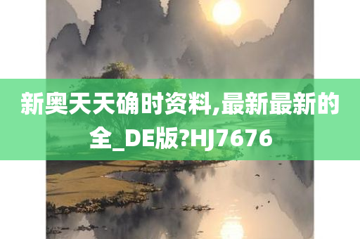 新奥天天确时资料,最新最新的全_DE版?HJ7676