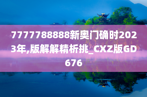 7777788888新奥门确时2023年,版解解精析挑_CXZ版GD676