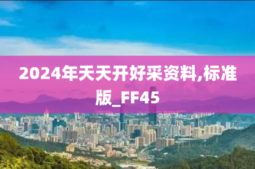 2024年天天开好采资料,标准版_FF45