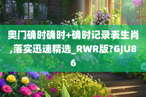 奥门确时确时+确时记录表生肖,落实迅速精选_RWR版?GJU86