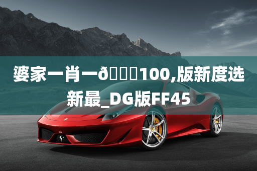 婆家一肖一🐎100,版新度选新最_DG版FF45