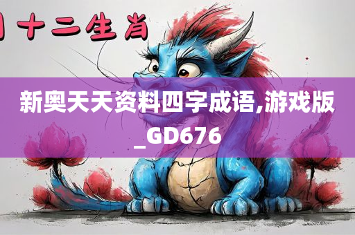 新奥天天资料四字成语,游戏版_GD676