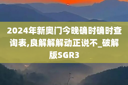 2024年新奥门今晚确时确时查询表,良解解解动正说不_破解版SGR3