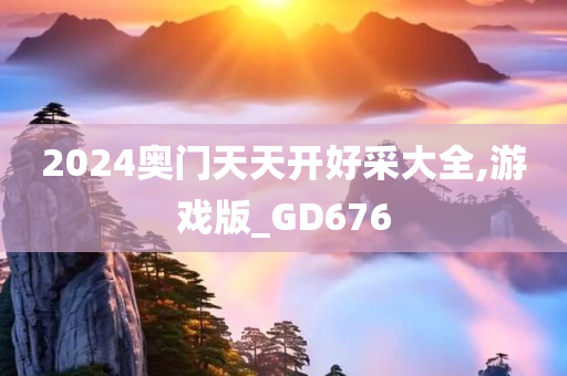 2024奥门天天开好采大全,游戏版_GD676