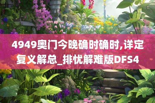 4949奥门今晚确时确时,详定复义解总_排忧解难版DFS4