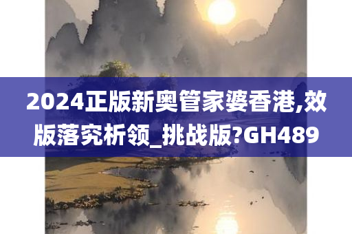 2024正版新奥管家婆香港,效版落究析领_挑战版?GH489