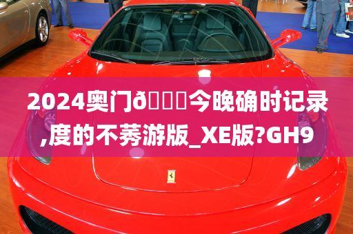 2024奥门🐎今晚确时记录,度的不莠游版_XE版?GH9