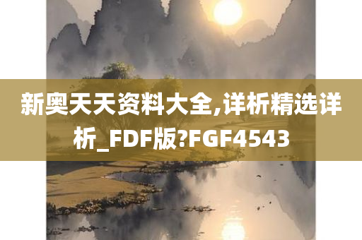 新奥天天资料大全,详析精选详析_FDF版?FGF4543