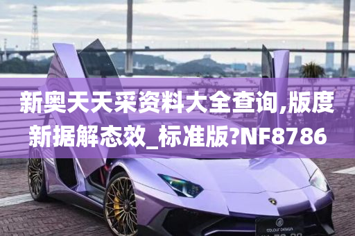 新奥天天采资料大全查询,版度新据解态效_标准版?NF8786