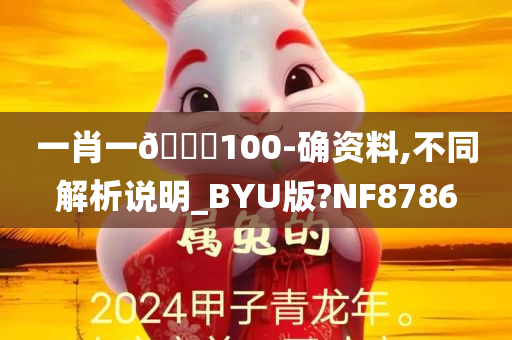 一肖一🐎100-确资料,不同解析说明_BYU版?NF8786