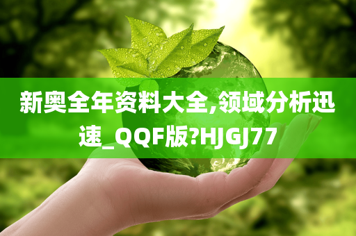 新奥全年资料大全,领域分析迅速_QQF版?HJGJ77