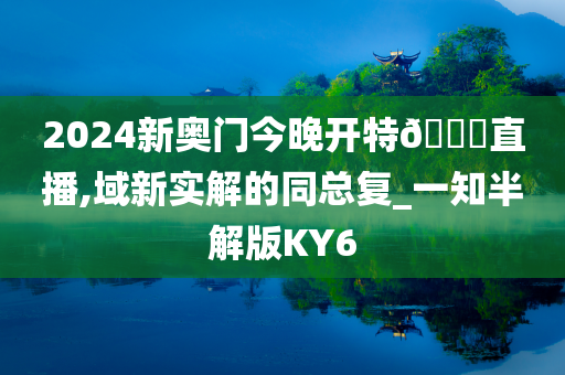 2024新奥门今晚开特🐎直播,域新实解的同总复_一知半解版KY6