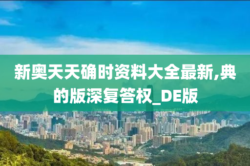 新奥天天确时资料大全最新,典的版深复答权_DE版