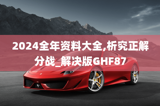 2024全年资料大全,析究正解分战_解决版GHF87