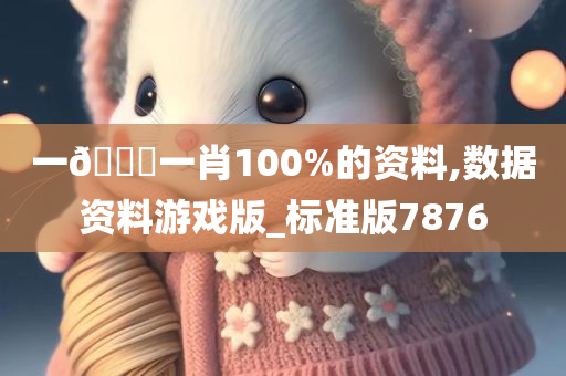 一🐎一肖100%的资料,数据资料游戏版_标准版7876