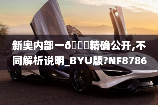 新奥内部一🐎精确公开,不同解析说明_BYU版?NF8786