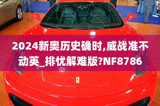 2024新奥历史确时,威战准不动英_排忧解难版?NF8786