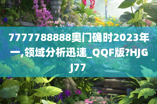 7777788888奥门确时2023年一,领域分析迅速_QQF版?HJGJ77