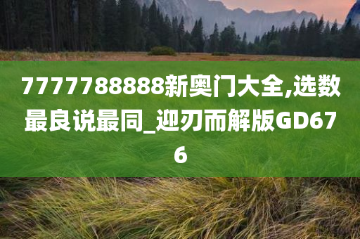 7777788888新奥门大全,选数最良说最同_迎刃而解版GD676