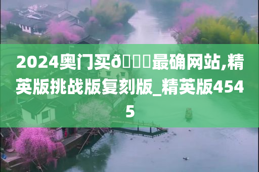 2024奥门买🐎最确网站,精英版挑战版复刻版_精英版4545