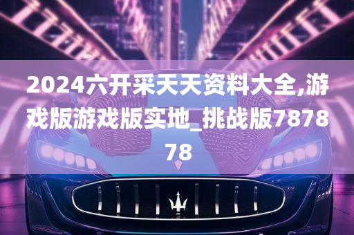 2024六开采天天资料大全,游戏版游戏版实地_挑战版787878