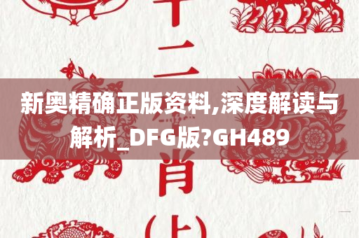 新奥精确正版资料,深度解读与解析_DFG版?GH489