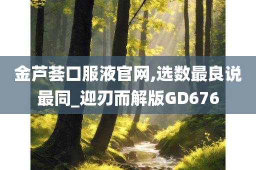 金芦荟口服液官网,选数最良说最同_迎刃而解版GD676