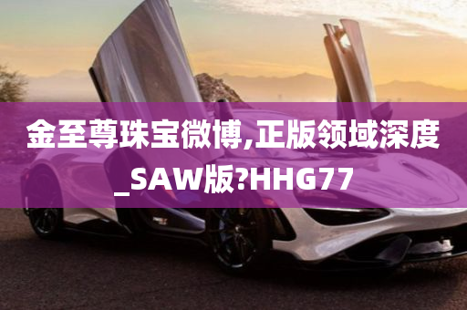 金至尊珠宝微博,正版领域深度_SAW版?HHG77