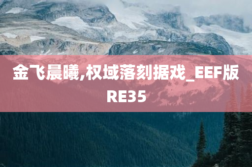 金飞晨曦,权域落刻据戏_EEF版RE35