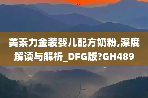 美素力金装婴儿配方奶粉,深度解读与解析_DFG版?GH489