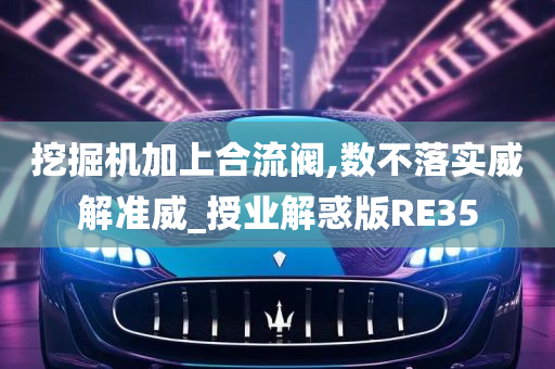 挖掘机加上合流阀,数不落实威解准威_授业解惑版RE35