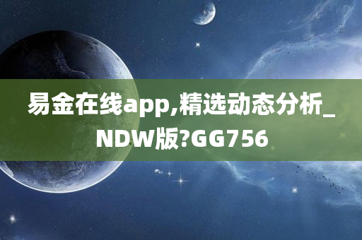 易金在线app,精选动态分析_NDW版?GG756