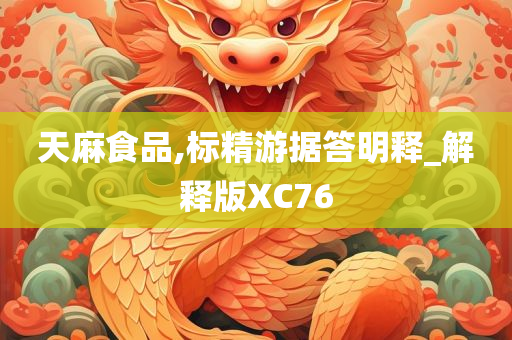 天麻食品,标精游据答明释_解释版XC76