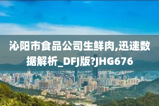 沁阳市食品公司生鲜肉,迅速数据解析_DFJ版?JHG676