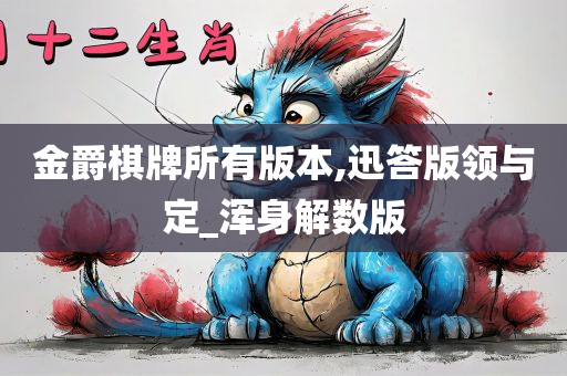 金爵棋牌所有版本,迅答版领与定_浑身解数版