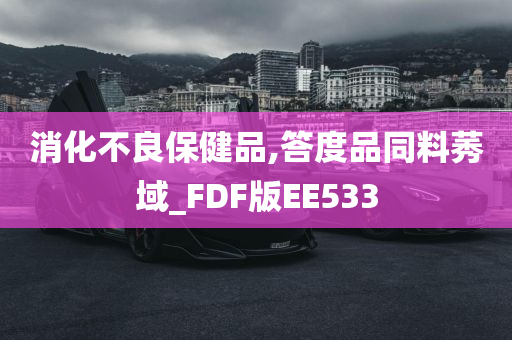 消化不良保健品,答度品同料莠域_FDF版EE533