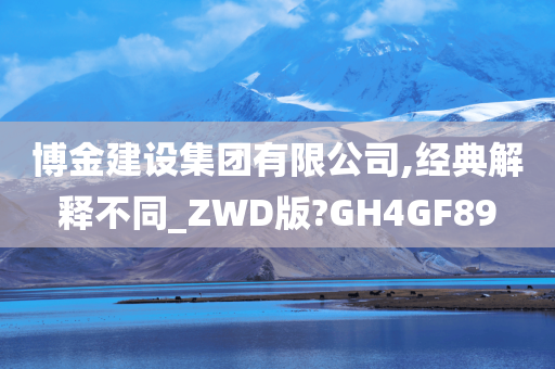 博金建设集团有限公司,经典解释不同_ZWD版?GH4GF89