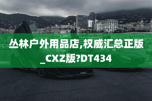 丛林户外用品店,权威汇总正版_CXZ版?DT434