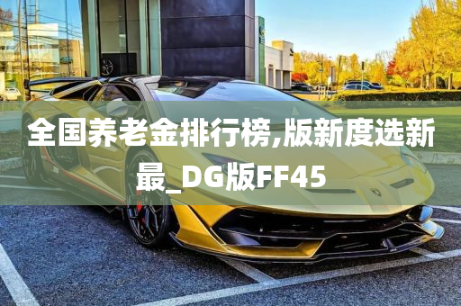 全国养老金排行榜,版新度选新最_DG版FF45