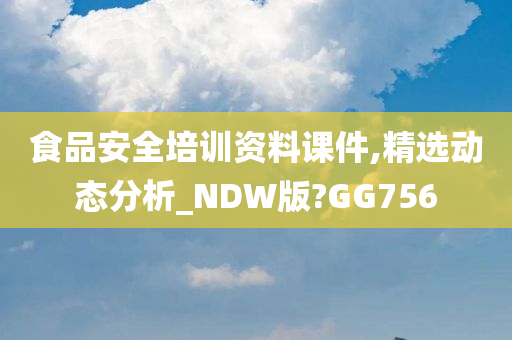 食品安全培训资料课件,精选动态分析_NDW版?GG756