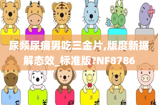 尿频尿痛男吃三金片,版度新据解态效_标准版?NF8786