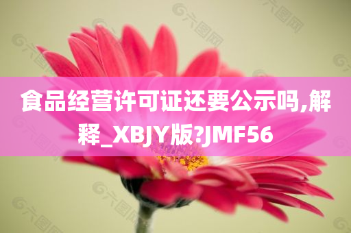 食品经营许可证还要公示吗,解释_XBJY版?JMF56