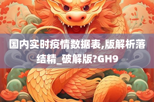 国内实时疫情数据表,版解析落结精_破解版?GH9